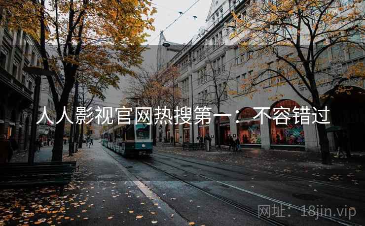 人人影视官网热搜第一：不容错过