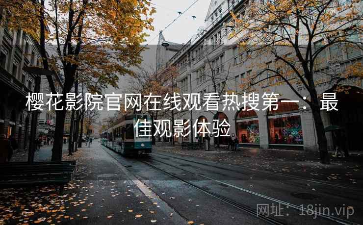 樱花影院官网在线观看热搜第一：最佳观影体验