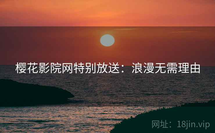 樱花影院网特别放送：浪漫无需理由