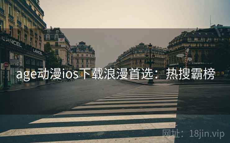 age动漫ios下载浪漫首选：热搜霸榜