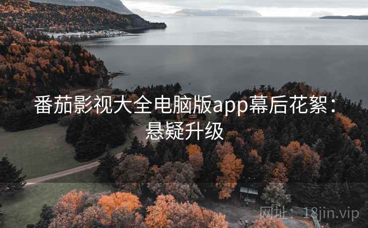 番茄影视大全电脑版app幕后花絮：悬疑升级