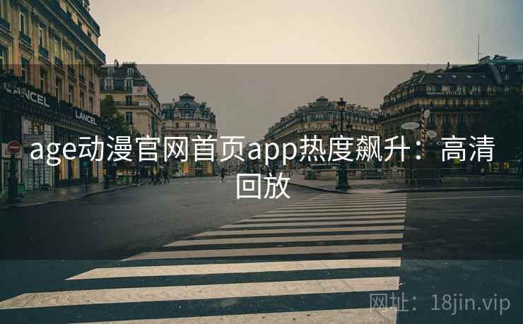 age动漫官网首页app热度飙升：高清回放