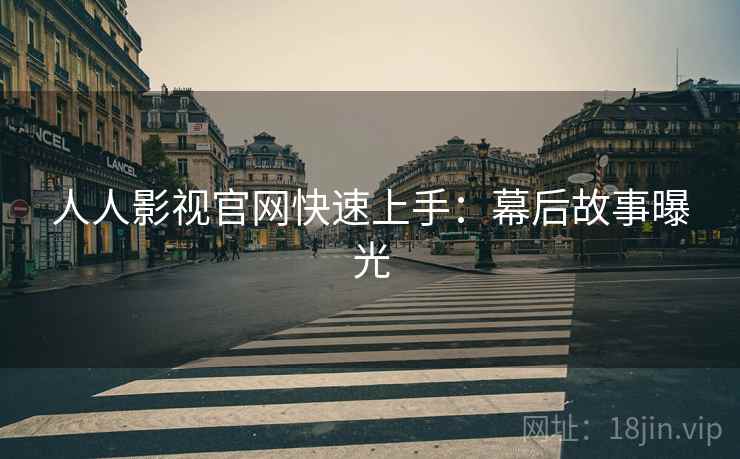 人人影视官网快速上手：幕后故事曝光