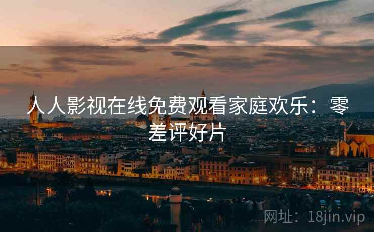 人人影视在线免费观看家庭欢乐：零差评好片