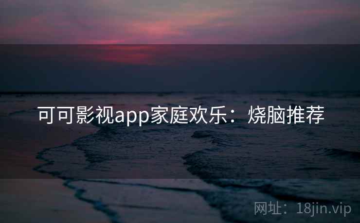 可可影视app家庭欢乐：烧脑推荐
