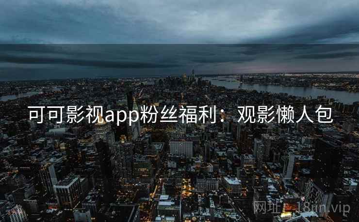 可可影视app粉丝福利：观影懒人包