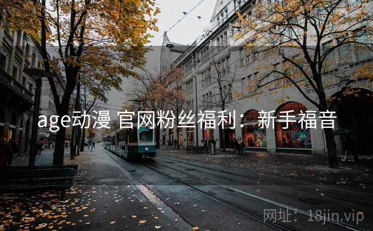 age动漫 官网粉丝福利：新手福音