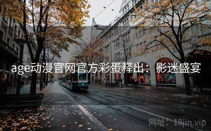age动漫官网官方彩蛋释出：影迷盛宴