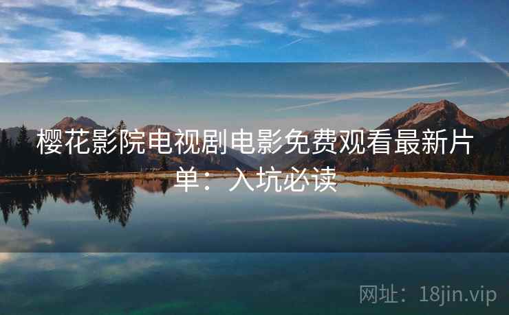 樱花影院电视剧电影免费观看最新片单：入坑必读