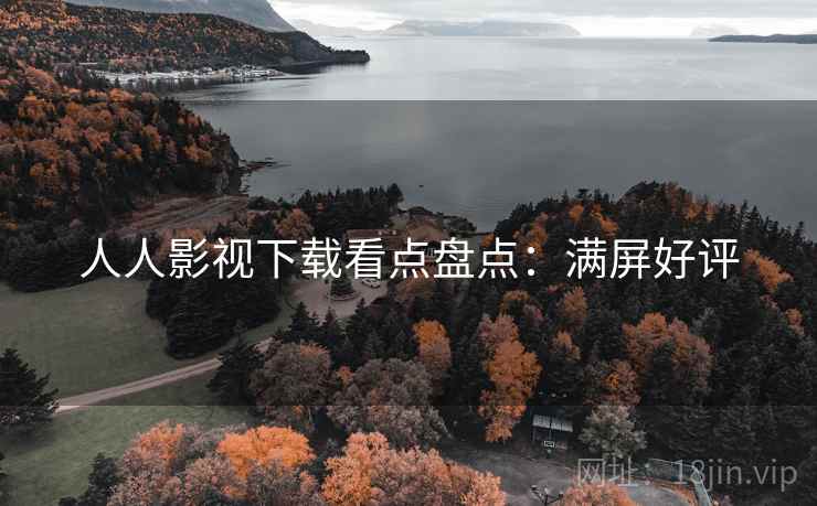 人人影视下载看点盘点：满屏好评