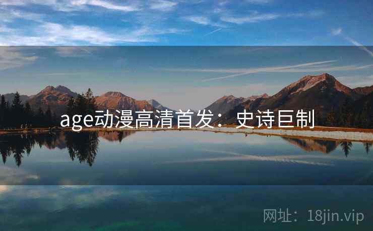 age动漫高清首发:史诗巨制 age动漫高清首发:史诗巨制