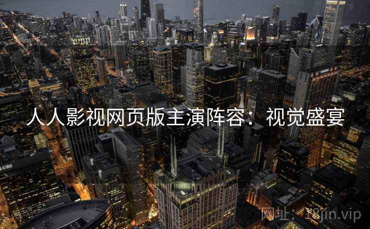 人人影视网页版主演阵容：视觉盛宴