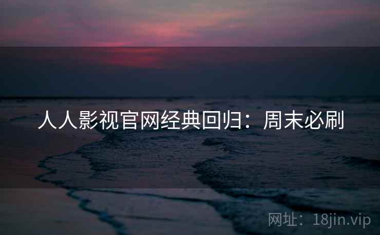 人人影视官网经典回归:周末必刷 人人影视官网经典回归:周末必刷