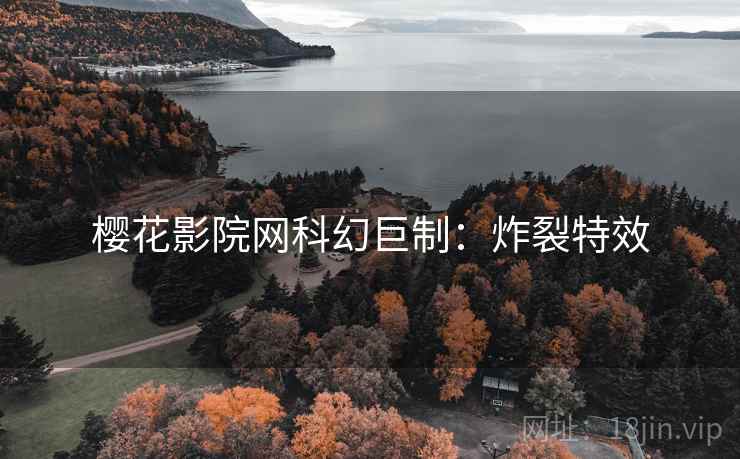 樱花影院网科幻巨制：炸裂特效